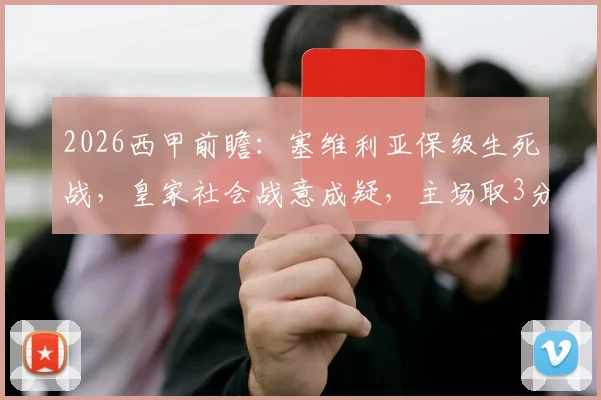 2026西甲前瞻:塞维利亚保级生死战,皇家社会战意成疑,主场取3分是唯一出路