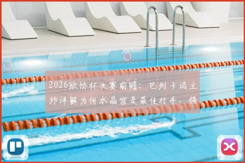 2026欧协杯决赛前瞻：巴列卡诺主帅详解为何水晶宫是最佳对手，强调“化繁为简”是夺冠关键