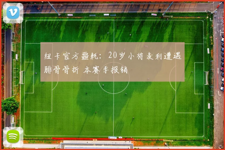 纽卡官方噩耗：20岁小将麦利遭遇腓骨骨折 本赛季报销