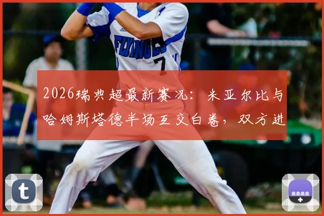 2026瑞典超最新赛况:米亚尔比与哈姆斯塔德半场互交白卷,双方进攻乏力难破僵局