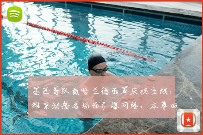 墨西哥队戴哈兰德面罩庆祝出线，维京划船名场面引爆网络，本尊回应成焦点