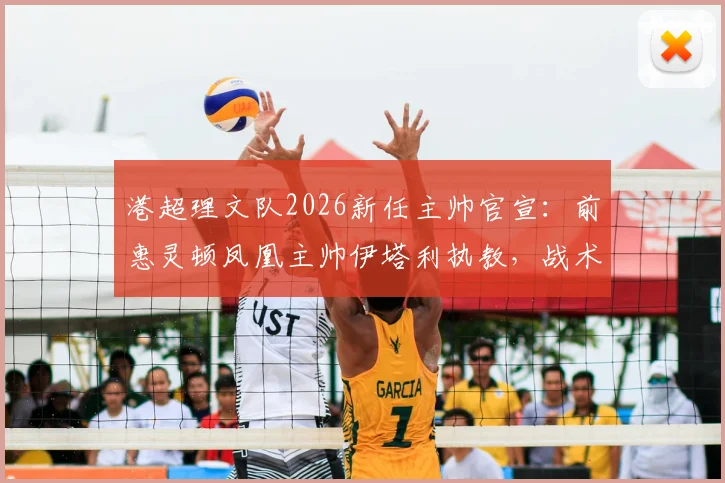港超理文队2026新任主帅官宣:前惠灵顿凤凰主帅伊塔利执教,战术风格分析与球队前景解读