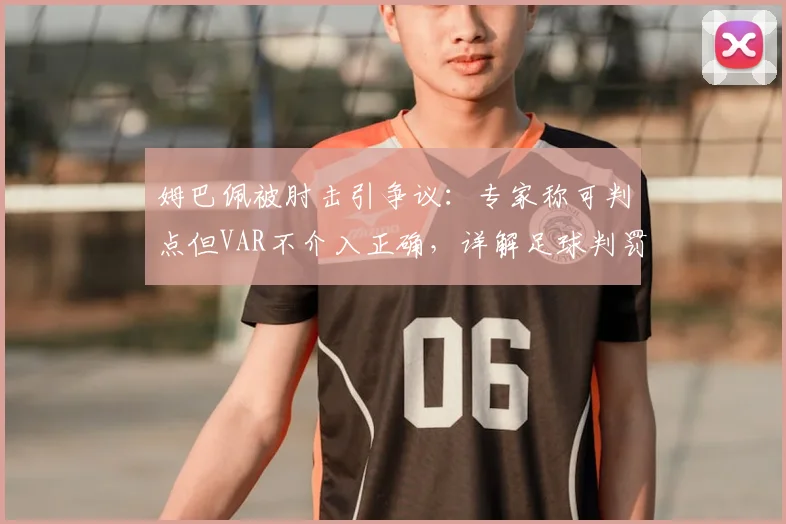 姆巴佩被肘击引争议:专家称可判点但VAR不介入正确,详解足球判罚与VAR介入标准