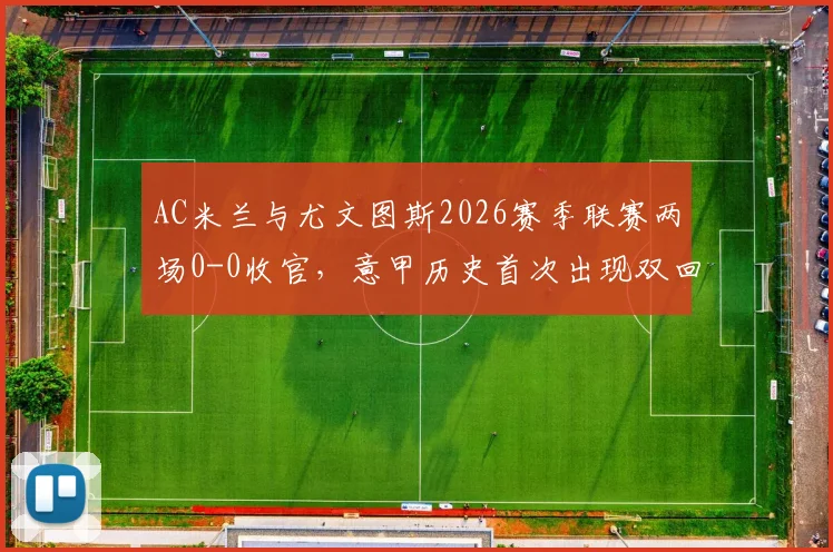 AC米兰与尤文图斯2026赛季联赛两场0-0收官，意甲历史首次出现双回合零进球