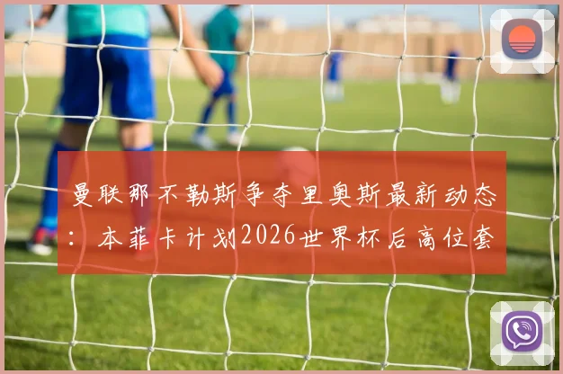 曼联那不勒斯争夺里奥斯最新动态：本菲卡计划2026世界杯后高位套现乌拉圭新星