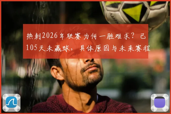 热刺2026年联赛为何一胜难求？已105天未赢球，具体原因与未来赛程分析