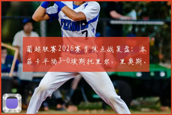 葡超联赛2026赛季焦点战复盘：本菲卡半场3-0埃斯托里尔，里奥斯、巴赫与拉法联袂建功全程解析
