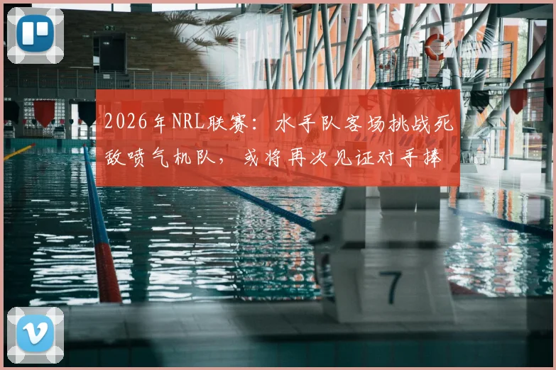 2026年NRL联赛：水手队客场挑战死敌喷气机队，或将再次见证对手捧杯，背后数据与赛程深度解读