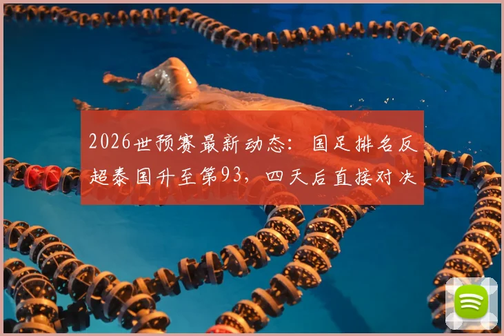 2026世预赛最新动态:国足排名反超泰国升至第93,四天后直接对决前瞻与出线形势分析