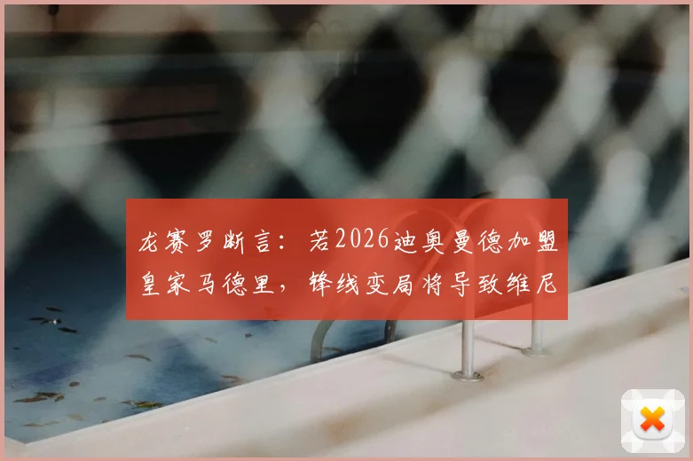 龙赛罗断言：若2026迪奥曼德加盟皇家马德里，锋线变局将导致维尼修斯离队成为现实