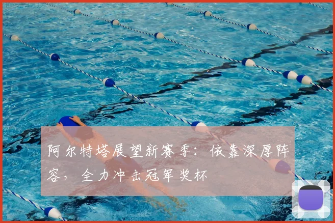 阿尔特塔展望新赛季：依靠深厚阵容，全力冲击冠军奖杯