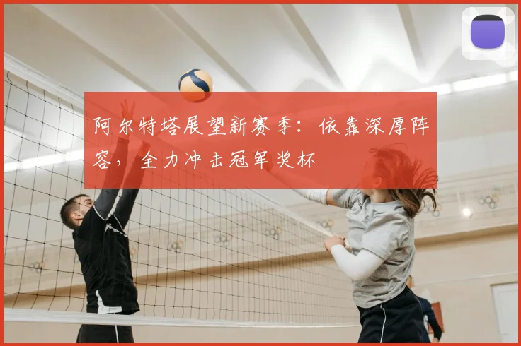 阿尔特塔展望新赛季:依靠深厚阵容,全力冲击冠军奖杯